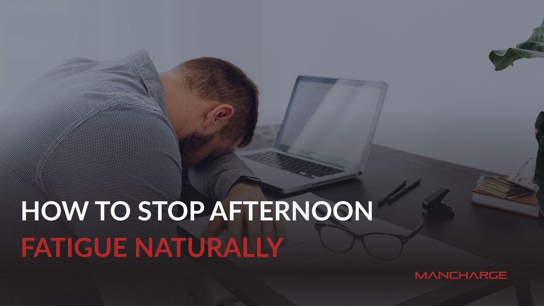 How to Stop Afternoon Fatigue Naturally - Mancharge