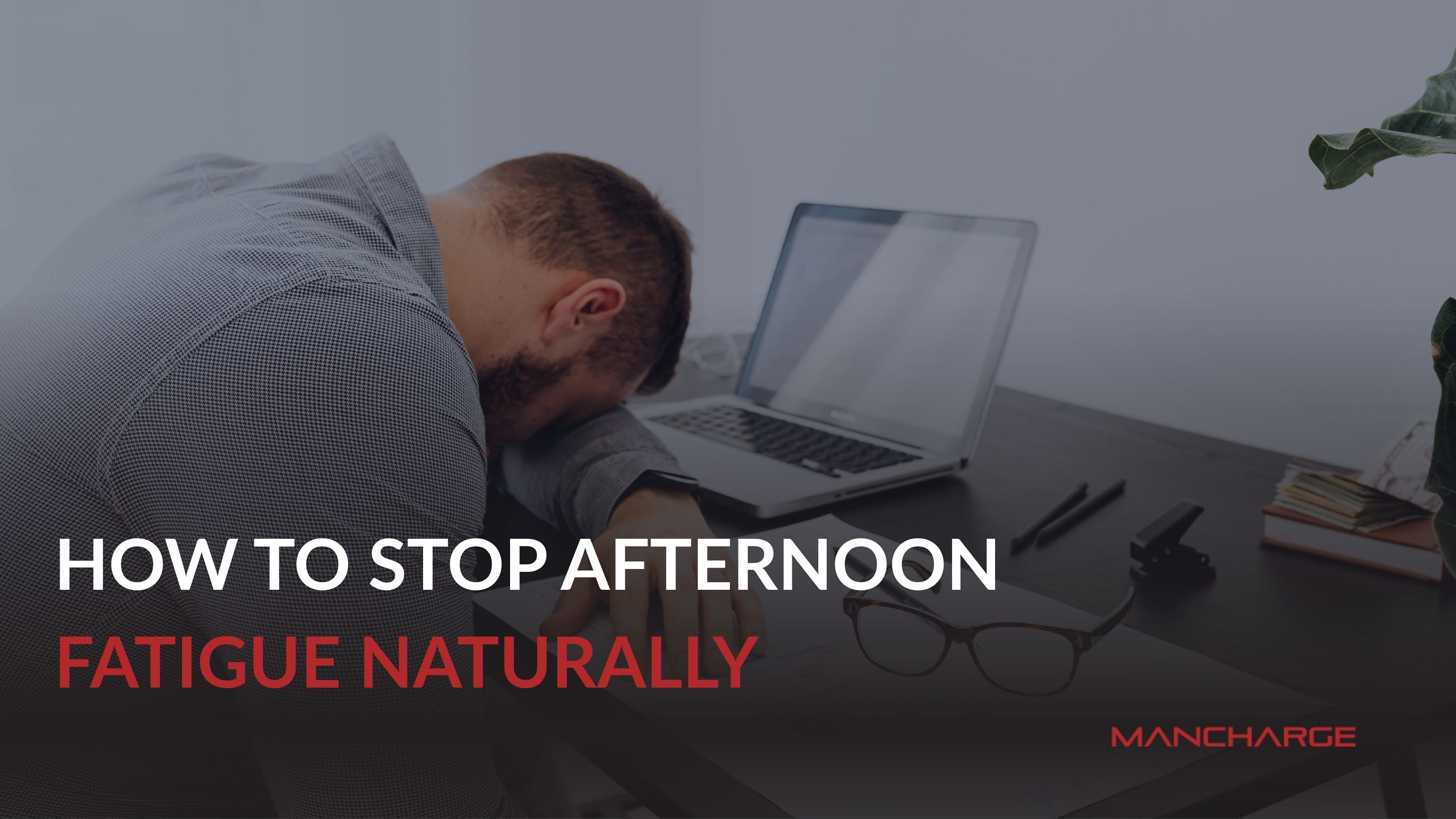How to Stop Afternoon Fatigue Naturally - Mancharge