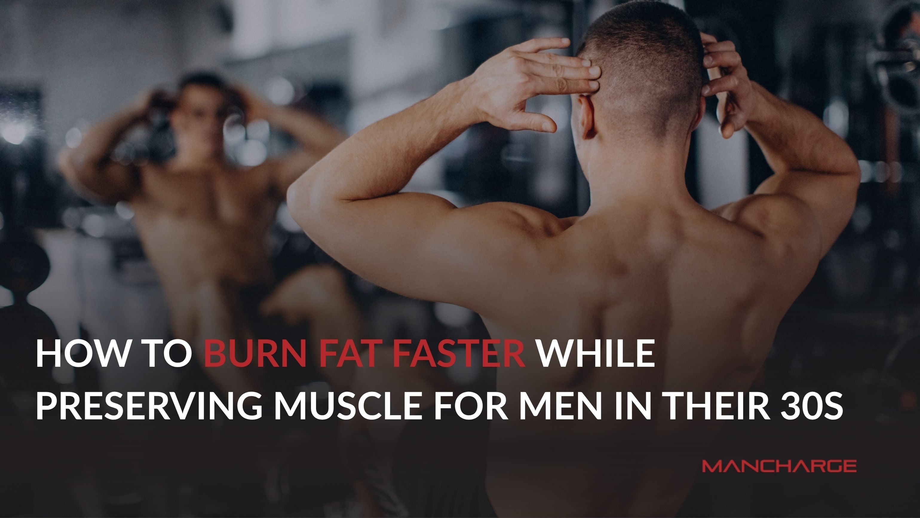 How to Burn Fat Faster While Preserving Muscle for Men in Their 30s - Mancharge