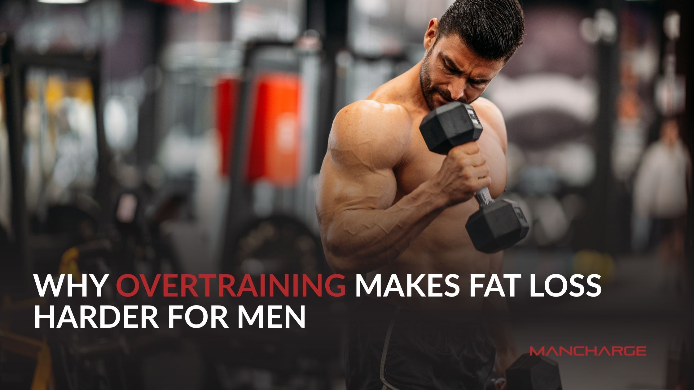 Why Overtraining Makes Fat Loss Harder for Men - Mancharge