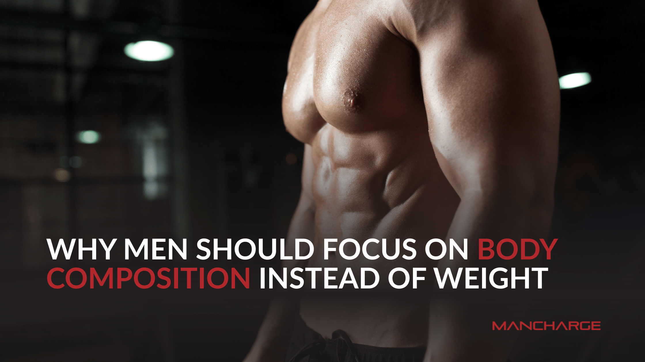 Why Men Should Focus on Body Composition Instead of Weight - Mancharge