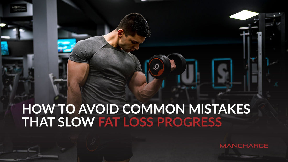How to Avoid Common Mistakes That Slow Fat Loss Progress - Mancharge